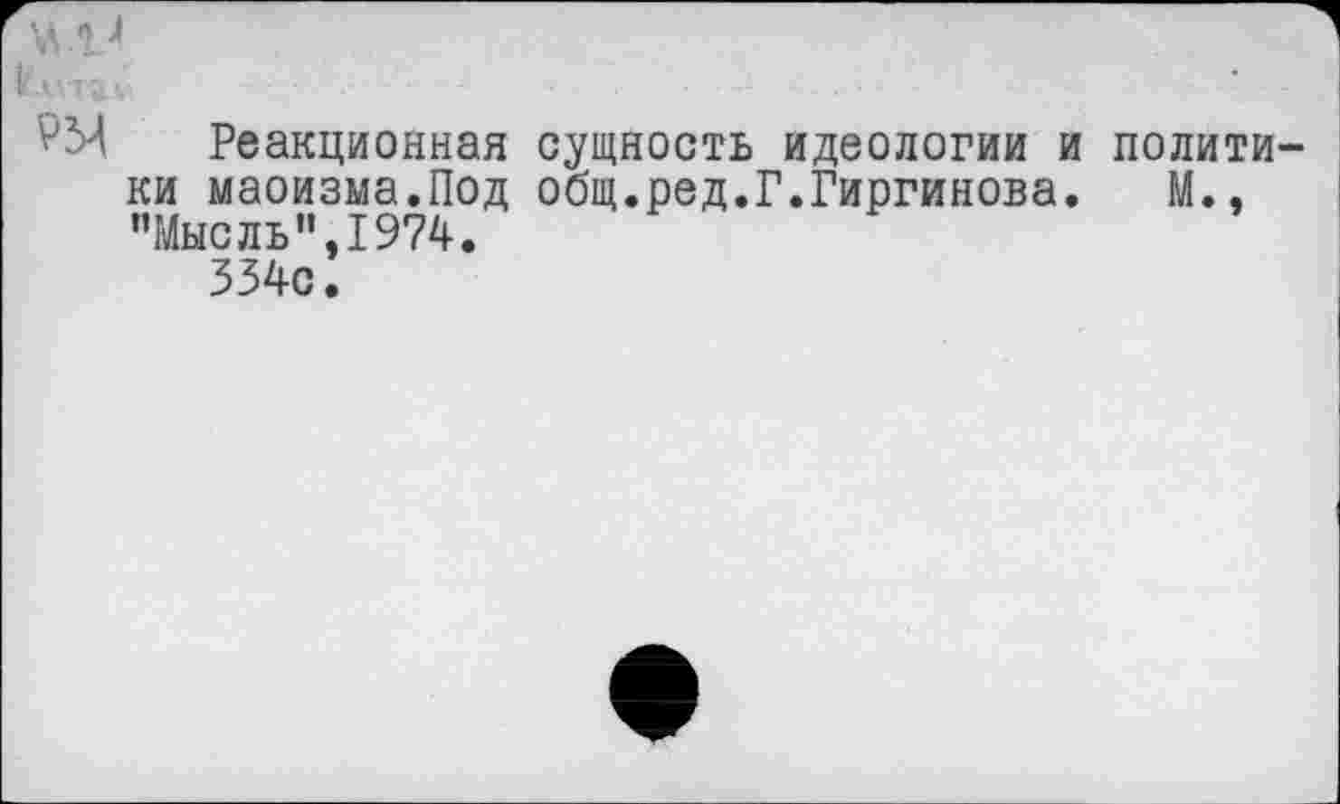 ﻿1Л14
Реакционная сущность идеологии и полити ки маоизма.Под общ.ред.Г.Гиргинова. М., "Мысль",1974.
334с.